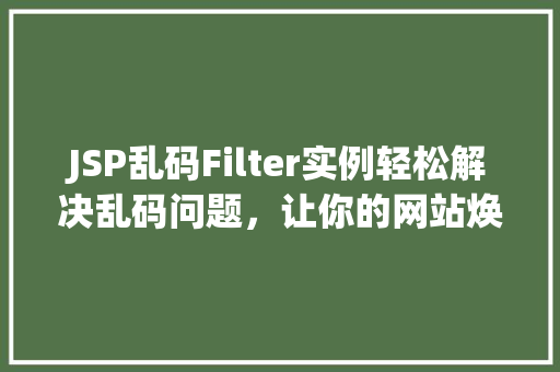 JSP乱码Filter实例轻松解决乱码问题，让你的网站焕然一新