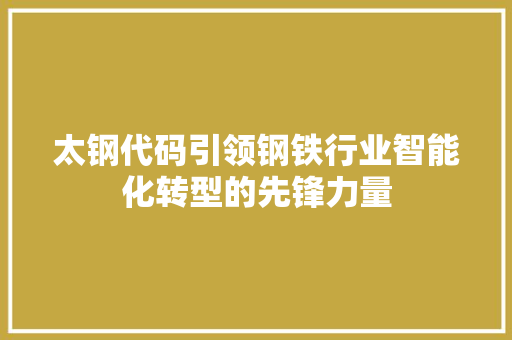 太钢代码引领钢铁行业智能化转型的先锋力量