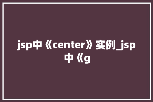 jsp中《center》实例_jsp中《g  第1张
