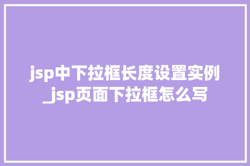 jsp中下拉框长度设置实例_jsp页面下拉框怎么写  第1张