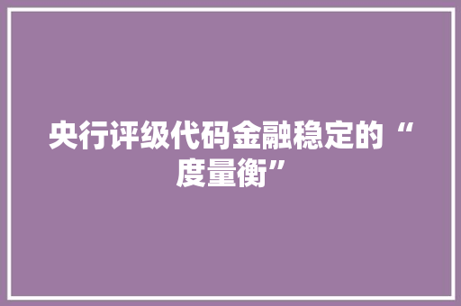 央行评级代码金融稳定的“度量衡”