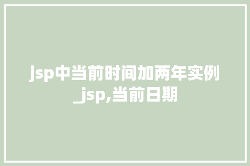 jsp中当前时间加两年实例_jsp,当前日期