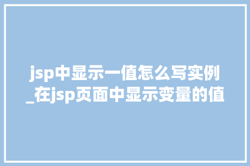jsp中显示一值怎么写实例_在jsp页面中显示变量的值