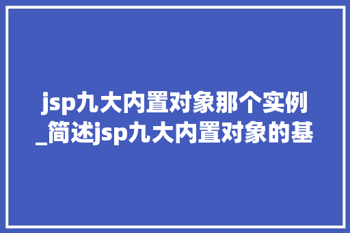 jsp九大内置对象那个实例_简述jsp九大内置对象的基本功能