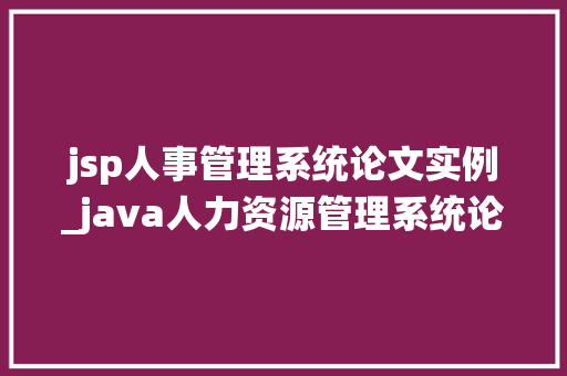 jsp人事管理系统论文实例_java人力资源管理系统论文