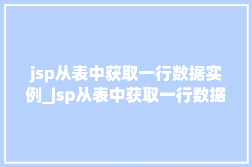 jsp从表中获取一行数据实例_jsp从表中获取一行数据实例怎么做