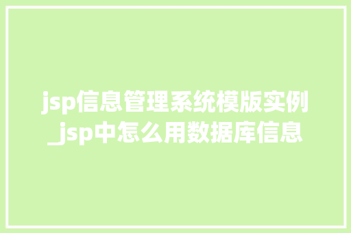 jsp信息管理系统模版实例_jsp中怎么用数据库信息