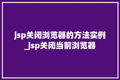 jsp关闭浏览器的方法实例_jsp关闭当前浏览器