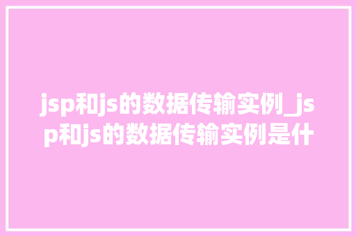 jsp和js的数据传输实例_jsp和js的数据传输实例是什么