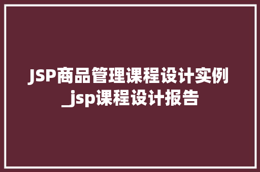 JSP商品管理课程设计实例_jsp课程设计报告
