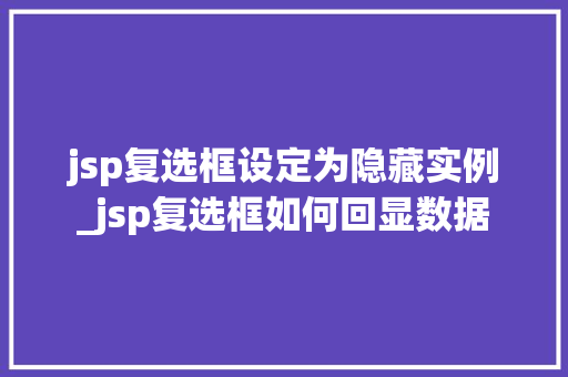 jsp复选框设定为隐藏实例_jsp复选框如何回显数据