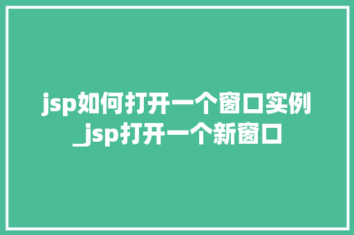 jsp如何打开一个窗口实例_jsp打开一个新窗口