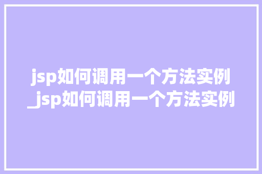 jsp如何调用一个方法实例_jsp如何调用一个方法实例数据