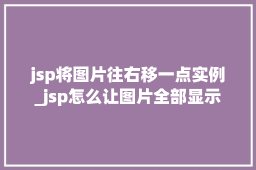 jsp将图片往右移一点实例_jsp怎么让图片全部显示