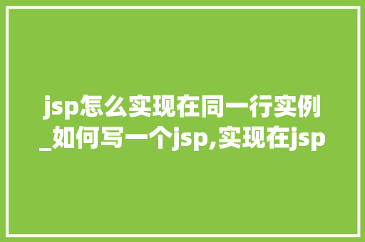 jsp怎么实现在同一行实例_如何写一个jsp,实现在jsp页面中展示