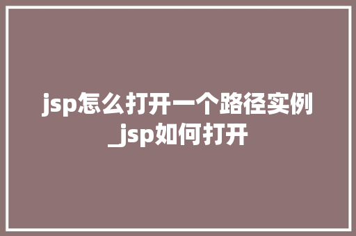jsp怎么打开一个路径实例_jsp如何打开