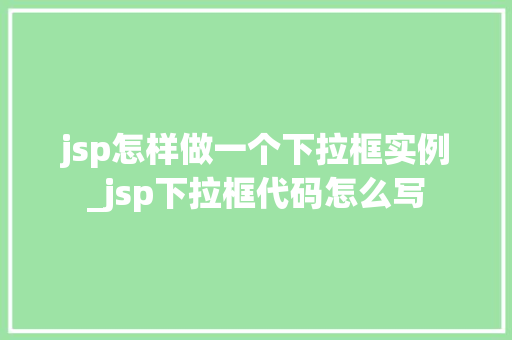 jsp怎样做一个下拉框实例_jsp下拉框代码怎么写  第1张