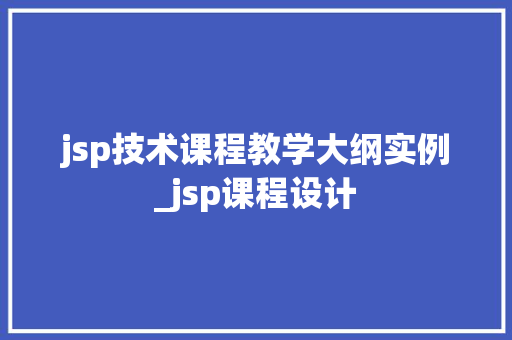 jsp技术课程教学大纲实例_jsp课程设计  第1张