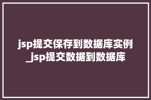 jsp提交保存到数据库实例_jsp提交数据到数据库