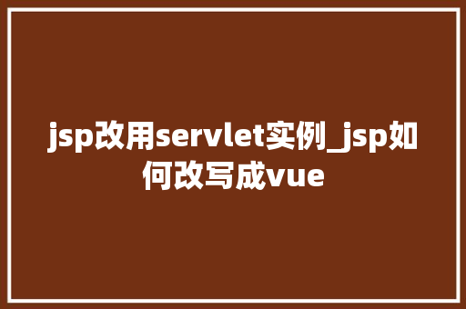 jsp改用servlet实例_jsp如何改写成vue