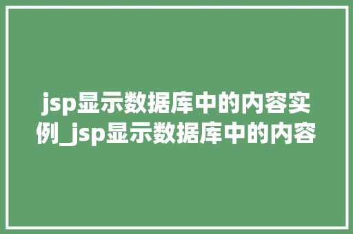jsp显示数据库中的内容实例_jsp显示数据库中的内容实例怎么设置  第1张