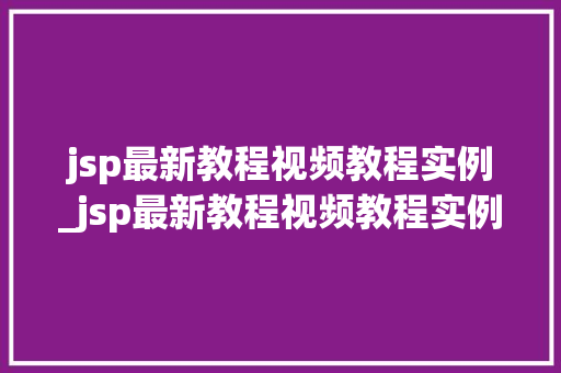 jsp最新教程视频教程实例_jsp最新教程视频教程实例讲解