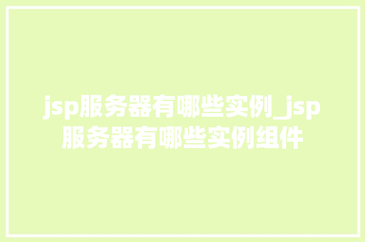 jsp服务器有哪些实例_jsp服务器有哪些实例组件  第1张
