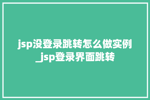 jsp没登录跳转怎么做实例_jsp登录界面跳转
