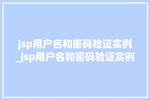 jsp用户名和密码验证实例_jsp用户名和密码验证实例怎么写