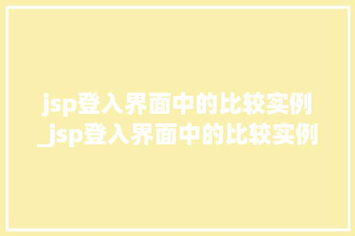 jsp登入界面中的比较实例_jsp登入界面中的比较实例有哪些