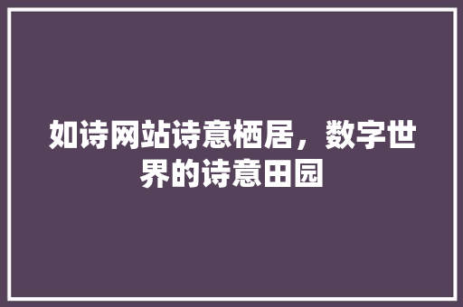 如诗网站诗意栖居，数字世界的诗意田园