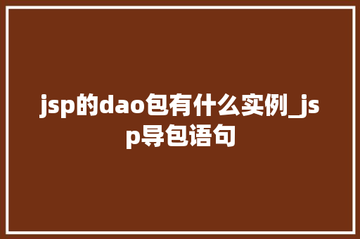 jsp的dao包有什么实例_jsp导包语句