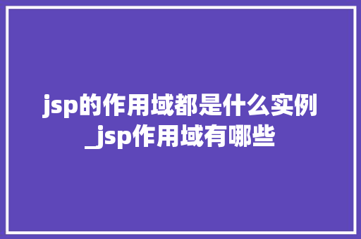 jsp的作用域都是什么实例_jsp作用域有哪些