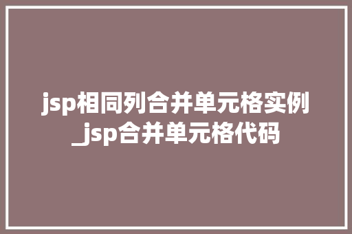 jsp相同列合并单元格实例_jsp合并单元格代码