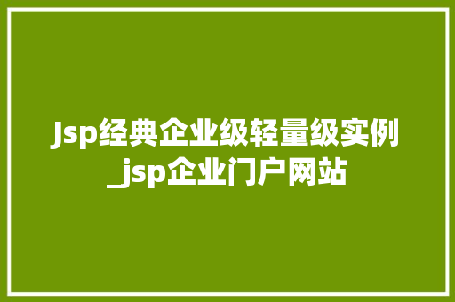 Jsp经典企业级轻量级实例_jsp企业门户网站  第1张
