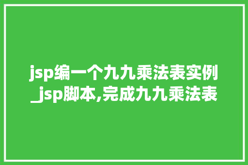 jsp编一个九九乘法表实例_jsp脚本,完成九九乘法表的表格输出  第1张