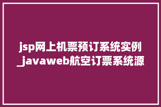 jsp网上机票预订系统实例_javaweb航空订票系统源码