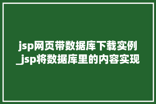 jsp网页带数据库下载实例_jsp将数据库里的内容实现到网页