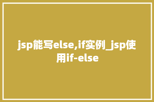 jsp能写else,if实例_jsp使用if-else