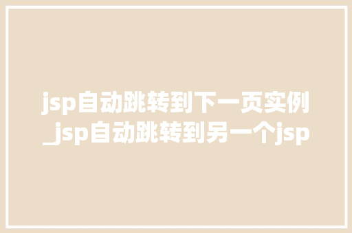 jsp自动跳转到下一页实例_jsp自动跳转到另一个jsp  第1张