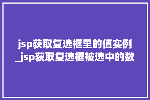 jsp获取复选框里的值实例_jsp获取复选框被选中的数据