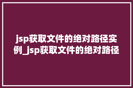 jsp获取文件的绝对路径实例_jsp获取文件的绝对路径实例怎么写  第1张