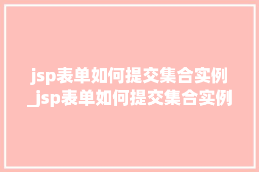 jsp表单如何提交集合实例_jsp表单如何提交集合实例数据