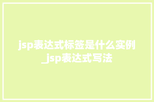 jsp表达式标签是什么实例_jsp表达式写法  第1张
