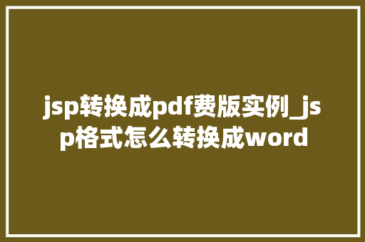jsp转换成pdf费版实例_jsp格式怎么转换成word