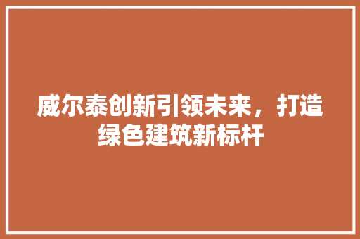 威尔泰创新引领未来，打造绿色建筑新标杆