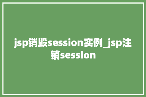 jsp销毁session实例_jsp注销session