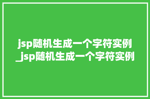 jsp随机生成一个字符实例_jsp随机生成一个字符实例的函数