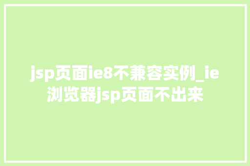 jsp页面ie8不兼容实例_ie浏览器jsp页面不出来