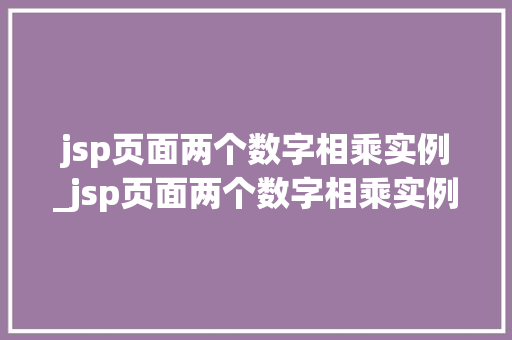 jsp页面两个数字相乘实例_jsp页面两个数字相乘实例是什么